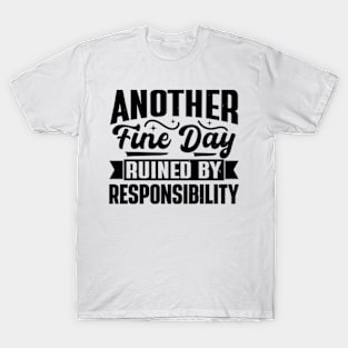 Another Fine Day Ruined by Responsibility T-Shirt